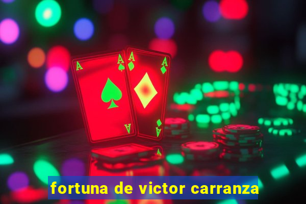 fortuna de victor carranza